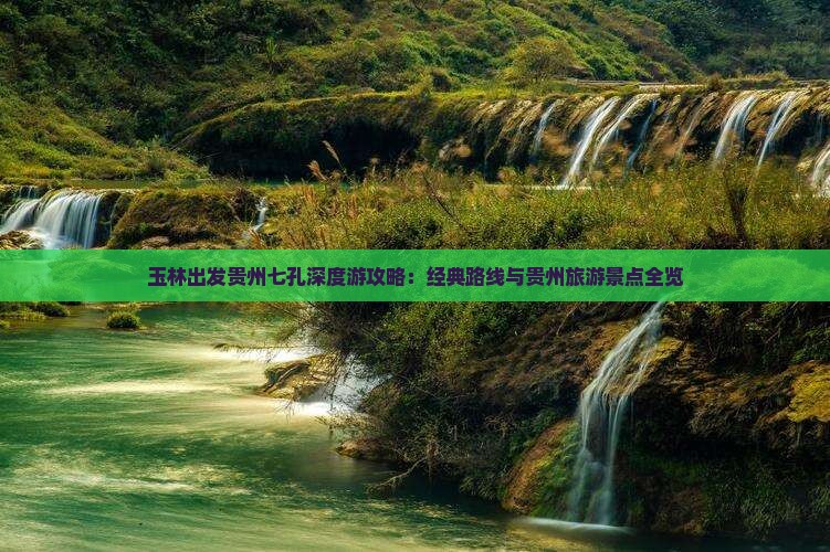 玉林出发贵州七孔深度游攻略：经典路线与贵州旅游景点全览