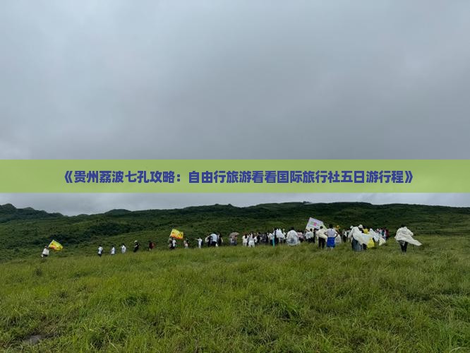 《贵州荔波七孔攻略：自由行旅游看看国际旅行社五日游行程》