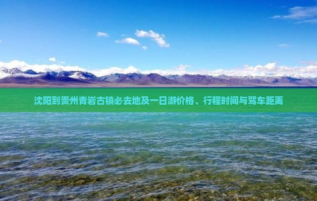 沈阳到贵州青岩古镇必去地及一日游价格、行程时间与驾车距离