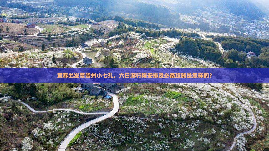宜春出发至贵州小七孔，六日游行程安排及必备攻略是怎样的？