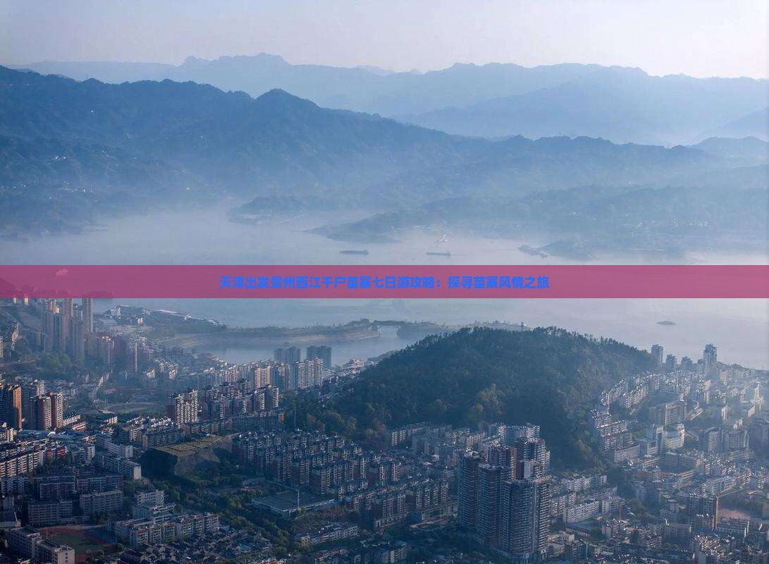 天津出发贵州西江千户苗寨七日游攻略：探寻苗寨风情之旅
