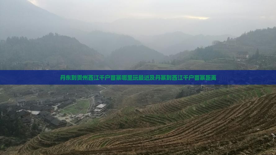 丹东到贵州西江千户苗寨哪里玩最近及丹寨到西江千户苗寨距离