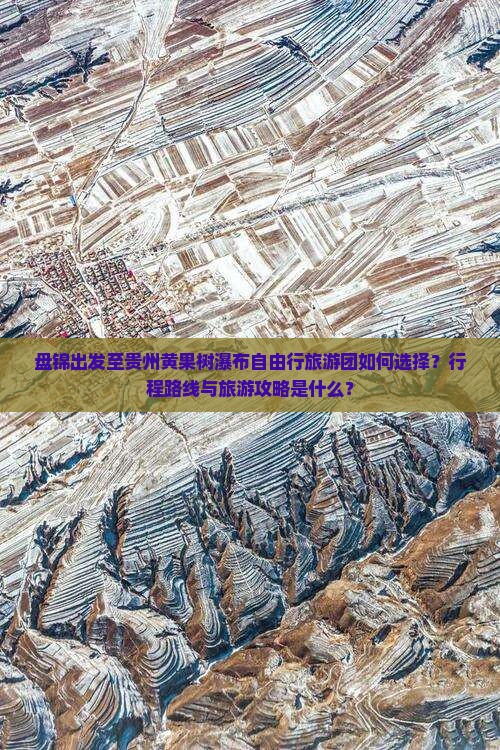 盘锦出发至贵州黄果树瀑布自由行旅游团如何选择？行程路线与旅游攻略是什么？