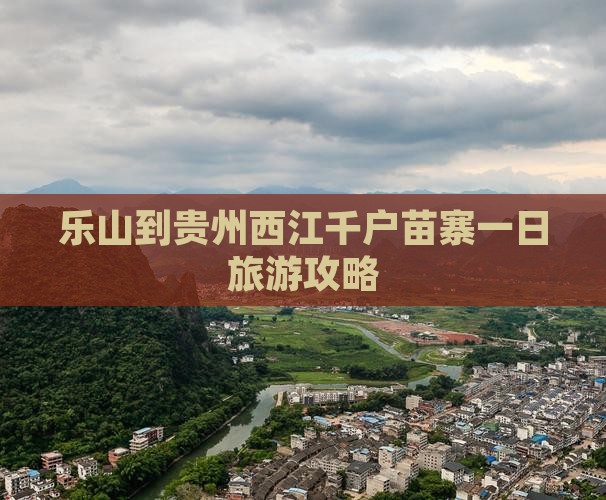 乐山到贵州西江千户苗寨一日旅游攻略