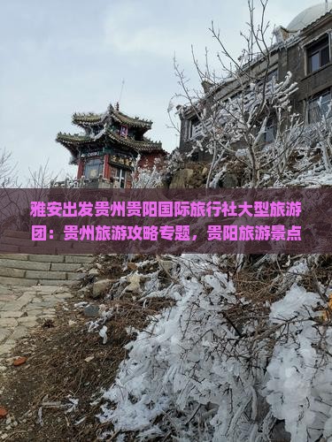 雅安出发贵州贵阳国际旅行社大型旅游团：贵州旅游攻略专题，贵阳旅游景点深度游公司专属行程
