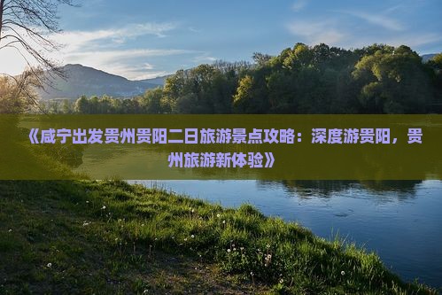 《咸宁出发贵州贵阳二日旅游景点攻略：深度游贵阳，贵州旅游新体验》