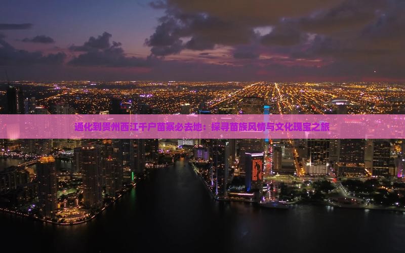 通化到贵州西江千户苗寨必去地：探寻苗族风情与文化瑰宝之旅