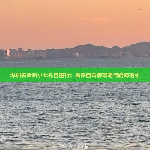 深圳去贵州小七孔自由行：高铁自驾游攻略与路线指引