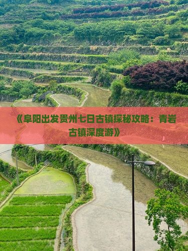 《阜阳出发贵州七日古镇探秘攻略：青岩古镇深度游》