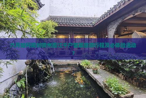 六月如何规划贵州西江千户苗寨旅游行程及必体验活动？