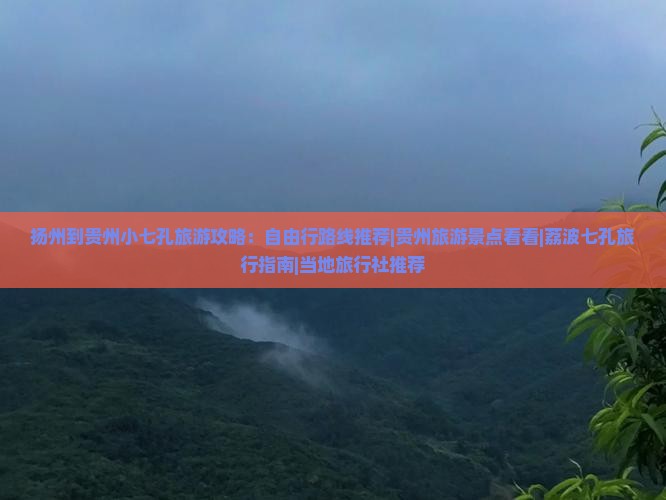 扬州到贵州小七孔旅游攻略：自由行路线推荐|贵州旅游景点看看|荔波七孔旅行指南|当地旅行社推荐