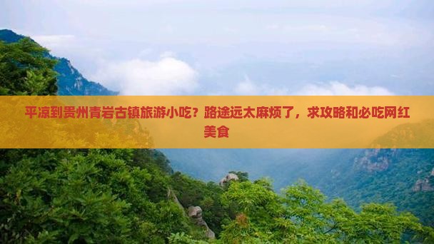 平凉到贵州青岩古镇旅游小吃？路途远太麻烦了，求攻略和必吃网红美食
