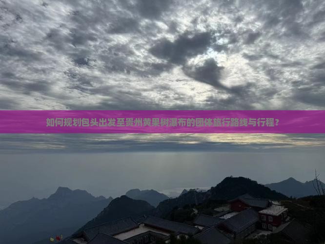 如何规划包头出发至贵州黄果树瀑布的团体旅行路线与行程？