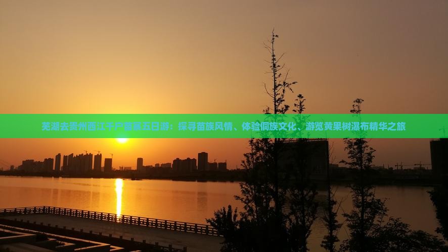 芜湖去贵州西江千户苗寨五日游：探寻苗族风情、体验侗族文化、游览黄果树瀑布精华之旅