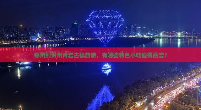锦州到贵州青岩古镇旅游，有哪些特色小吃值得品尝？