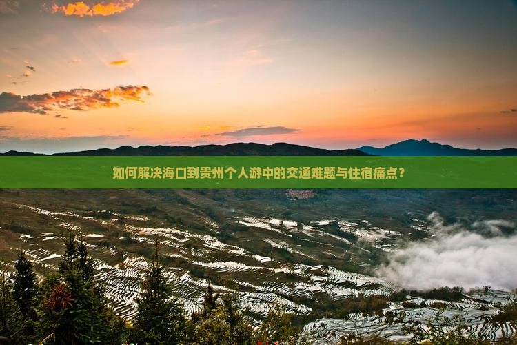 如何解决海口到贵州个人游中的交通难题与住宿痛点？