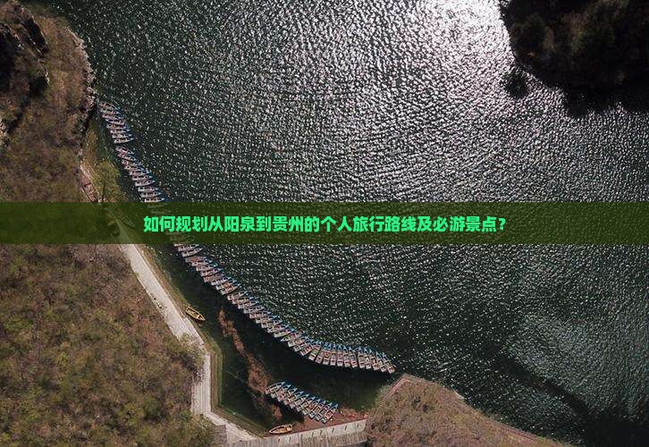 如何规划从阳泉到贵州的个人旅行路线及必游景点？