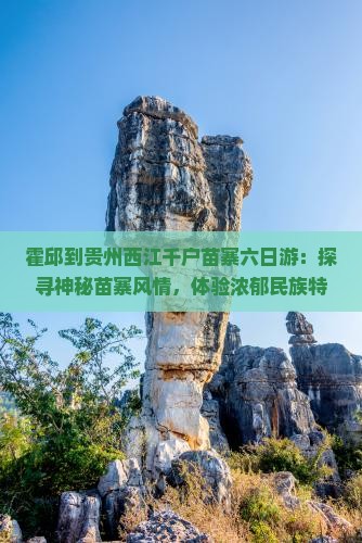 霍邱到贵州西江千户苗寨六日游：探寻神秘苗寨风情，体验浓郁民族特色之旅