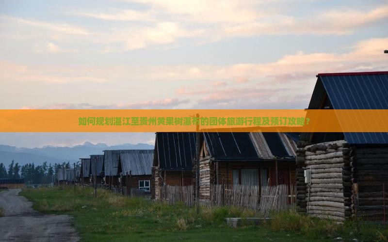 如何规划湛江至贵州黄果树瀑布的团体旅游行程及预订攻略？