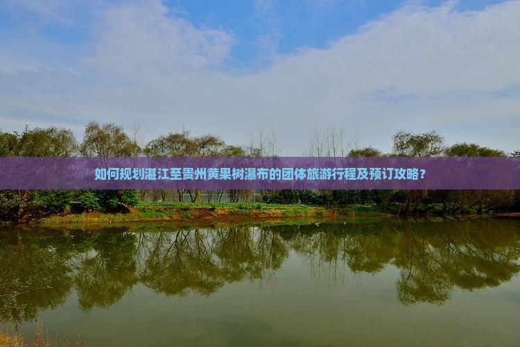如何规划湛江至贵州黄果树瀑布的团体旅游行程及预订攻略？