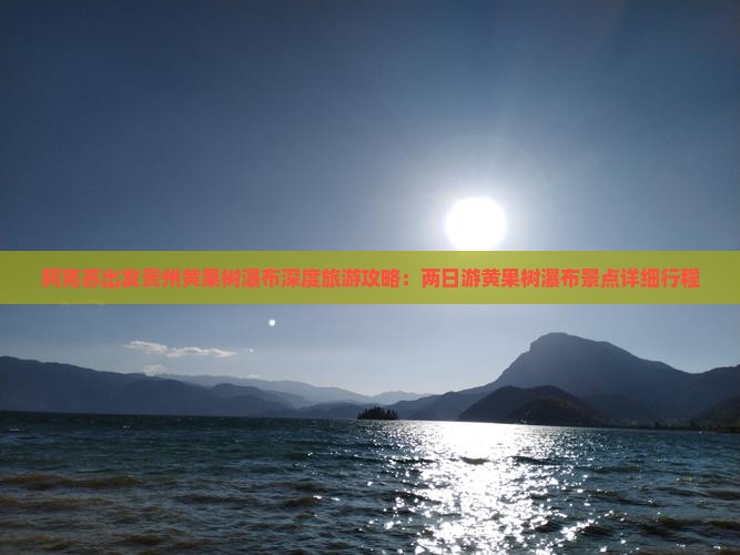 阿克苏出发贵州黄果树瀑布深度旅游攻略：两日游黄果树瀑布景点详细行程