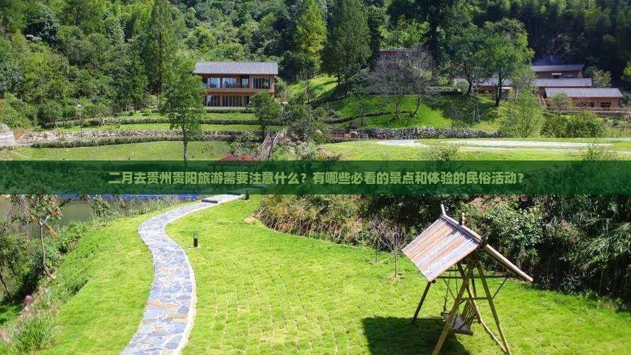 二月去贵州贵阳旅游需要注意什么？有哪些必看的景点和体验的民俗活动？