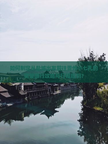 如何制定从盐城出发前往贵州小七孔的完整旅行攻略与行程规划？