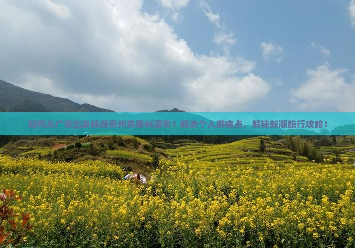 如何从广安出发畅游贵州黄果树瀑布？解决个人游痛点，解锁新潮旅行攻略！