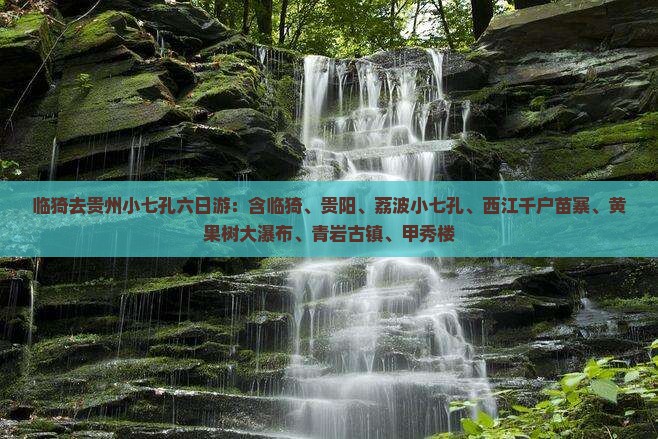 临猗去贵州小七孔六日游：含临猗、贵阳、荔波小七孔、西江千户苗寨、黄果树大瀑布、青岩古镇、甲秀楼