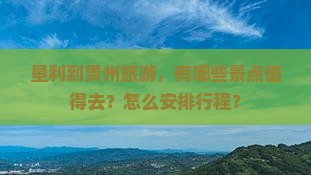 垦利到贵州旅游，有哪些景点值得去？怎么安排行程？