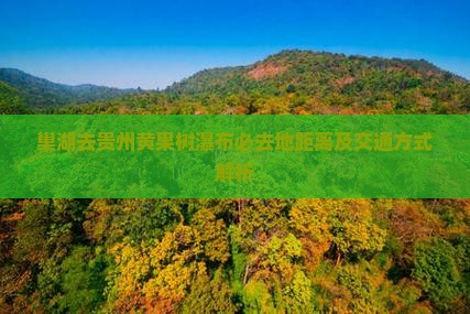 巢湖去贵州黄果树瀑布必去地距离及交通方式解析