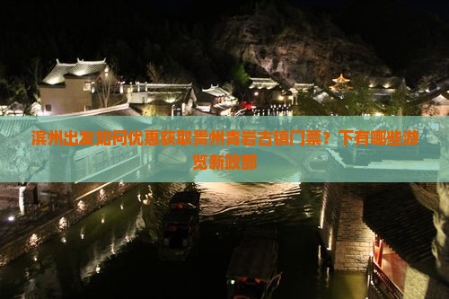 滨州出发如何优惠获取贵州青岩古镇门票？下有哪些游览新政部