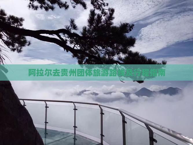 阿拉尔去贵州团体旅游路线及行程指南