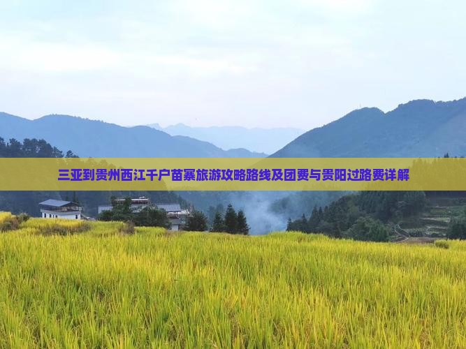 三亚到贵州西江千户苗寨旅游攻略路线及团费与贵阳过路费详解