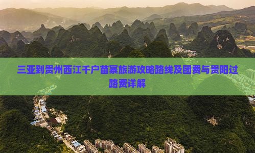 三亚到贵州西江千户苗寨旅游攻略路线及团费与贵阳过路费详解
