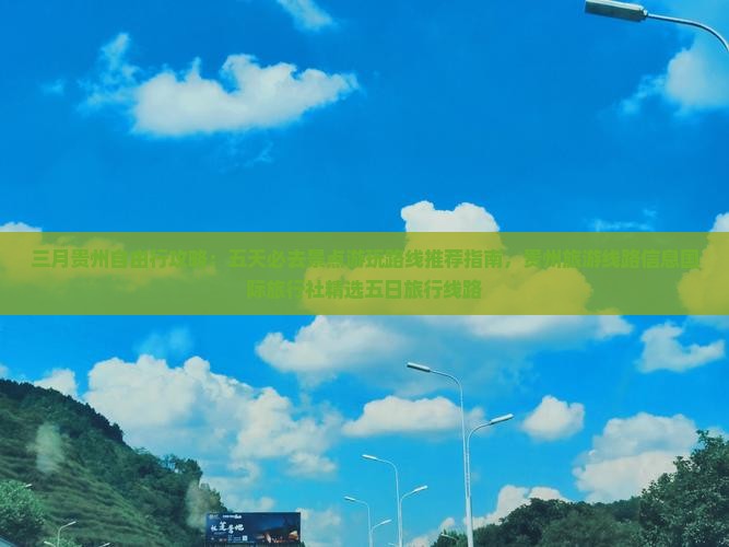 三月贵州自由行攻略：五天必去景点游玩路线推荐指南，贵州旅游线路信息国际旅行社精选五日旅行线路