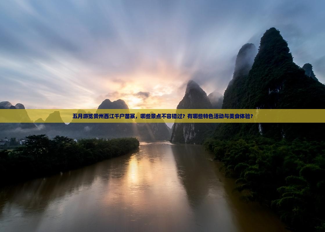 五月游览贵州西江千户苗寨，哪些景点不容错过？有哪些特色活动与美食体验？