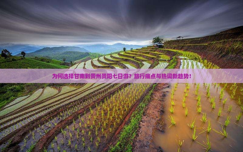为何选择甘南到贵州贵阳七日游？旅行痛点与热词新趋势！