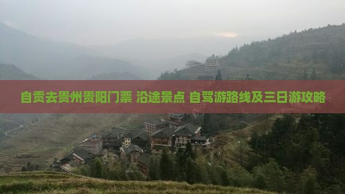 自贡去贵州贵阳门票+沿途景点+自驾游路线及三日游攻略