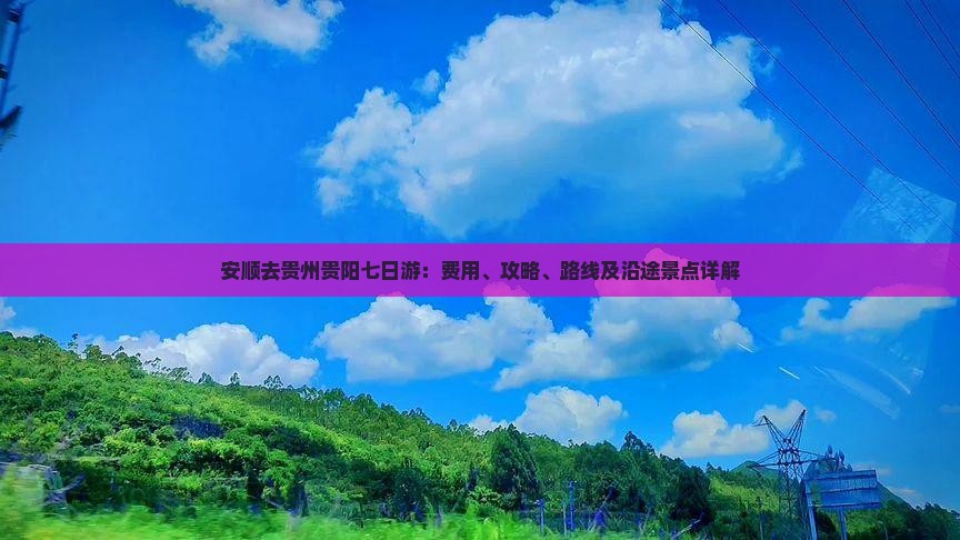安顺去贵州贵阳七日游：费用、攻略、路线及沿途景点详解