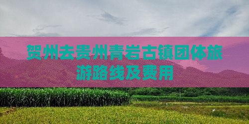 贺州去贵州青岩古镇团体旅游路线及费用
