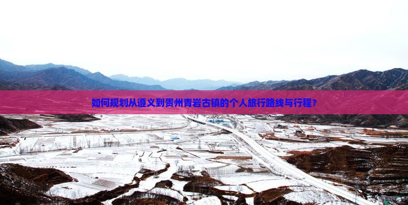 如何规划从遵义到贵州青岩古镇的个人旅行路线与行程？