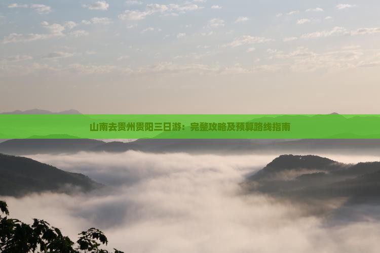 山南去贵州贵阳三日游：完整攻略及预算路线指南