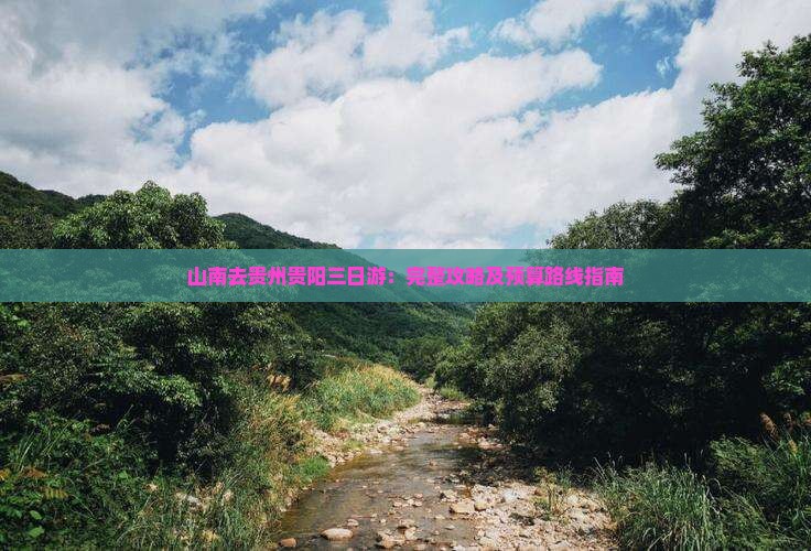 山南去贵州贵阳三日游：完整攻略及预算路线指南