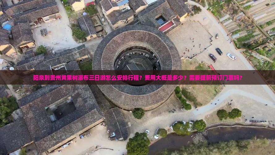 阳泉到贵州黄果树瀑布三日游怎么安排行程？费用大概是多少？需要提前预订门票吗？