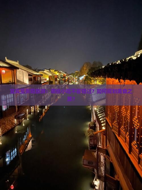 宜宾至贵阳旅游：哪些小吃不容错过？如何规划美食之旅？