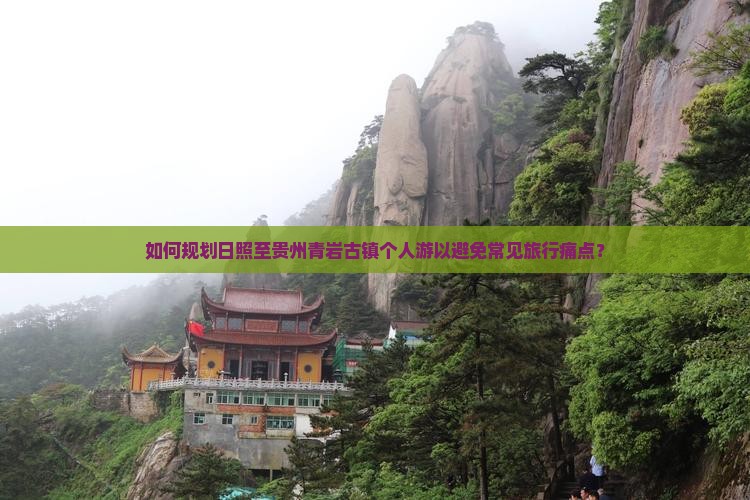 如何规划日照至贵州青岩古镇个人游以避免常见旅行痛点？