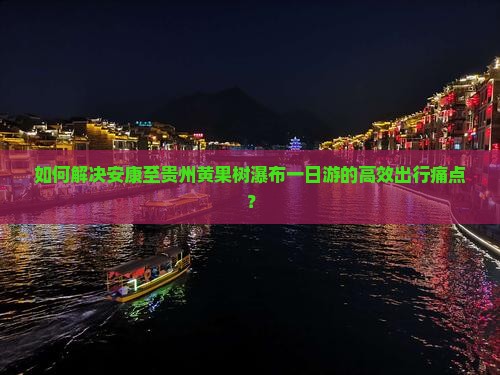 如何解决安康至贵州黄果树瀑布一日游的高效出行痛点？