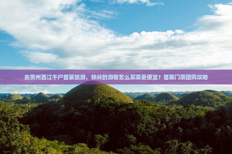 去贵州西江千户苗寨旅游，铁岭的游客怎么买票更便宜？苗寨门票团购攻略