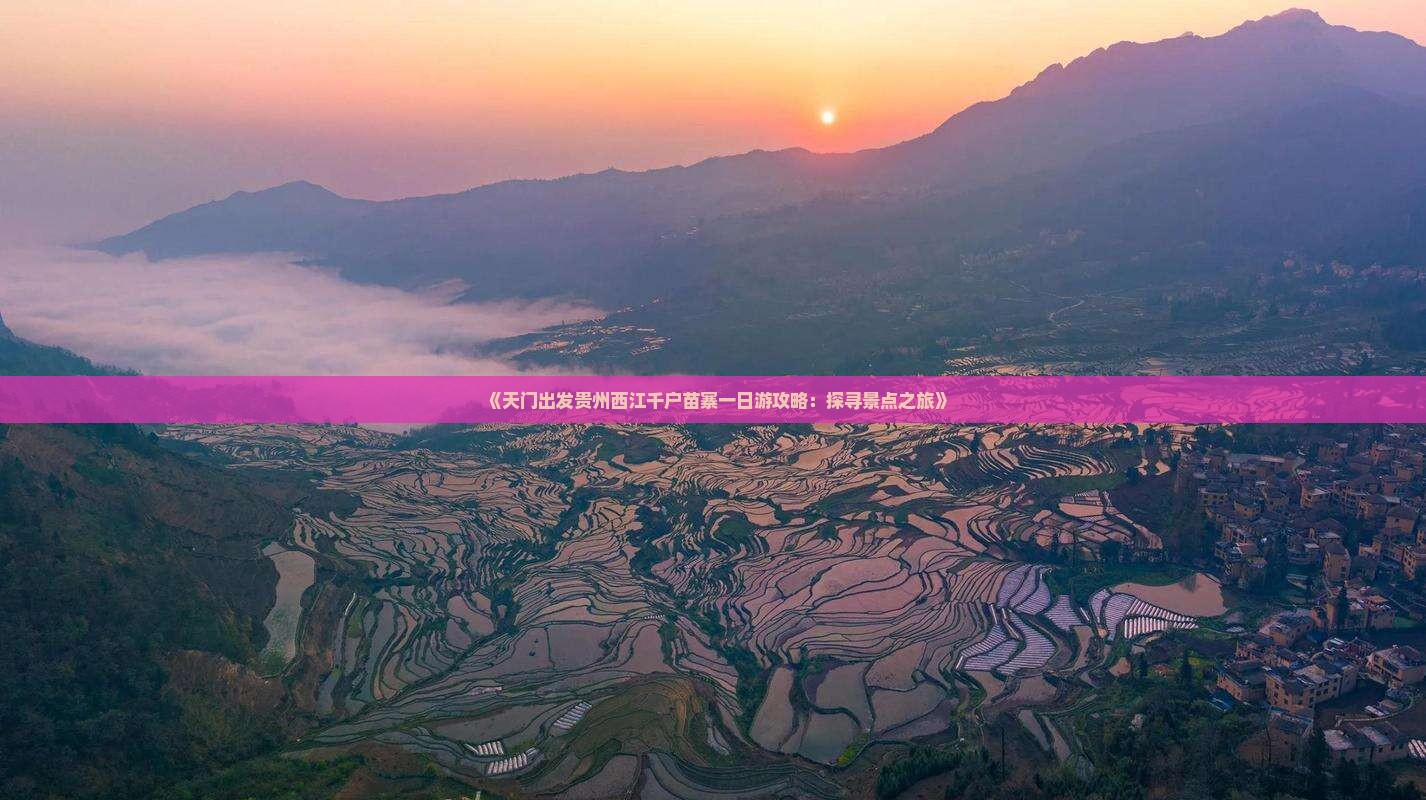 《天门出发贵州西江千户苗寨一日游攻略：探寻景点之旅》